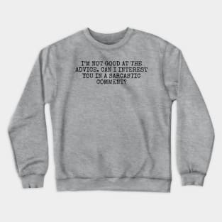 I’m not good at the advice. Can I interest you in a sarcastic comment? Crewneck Sweatshirt